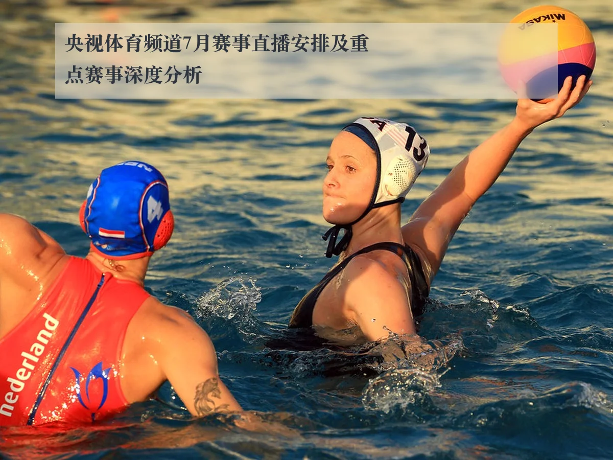 央视体育频道7月赛事直播安排及重点赛事深度分析
