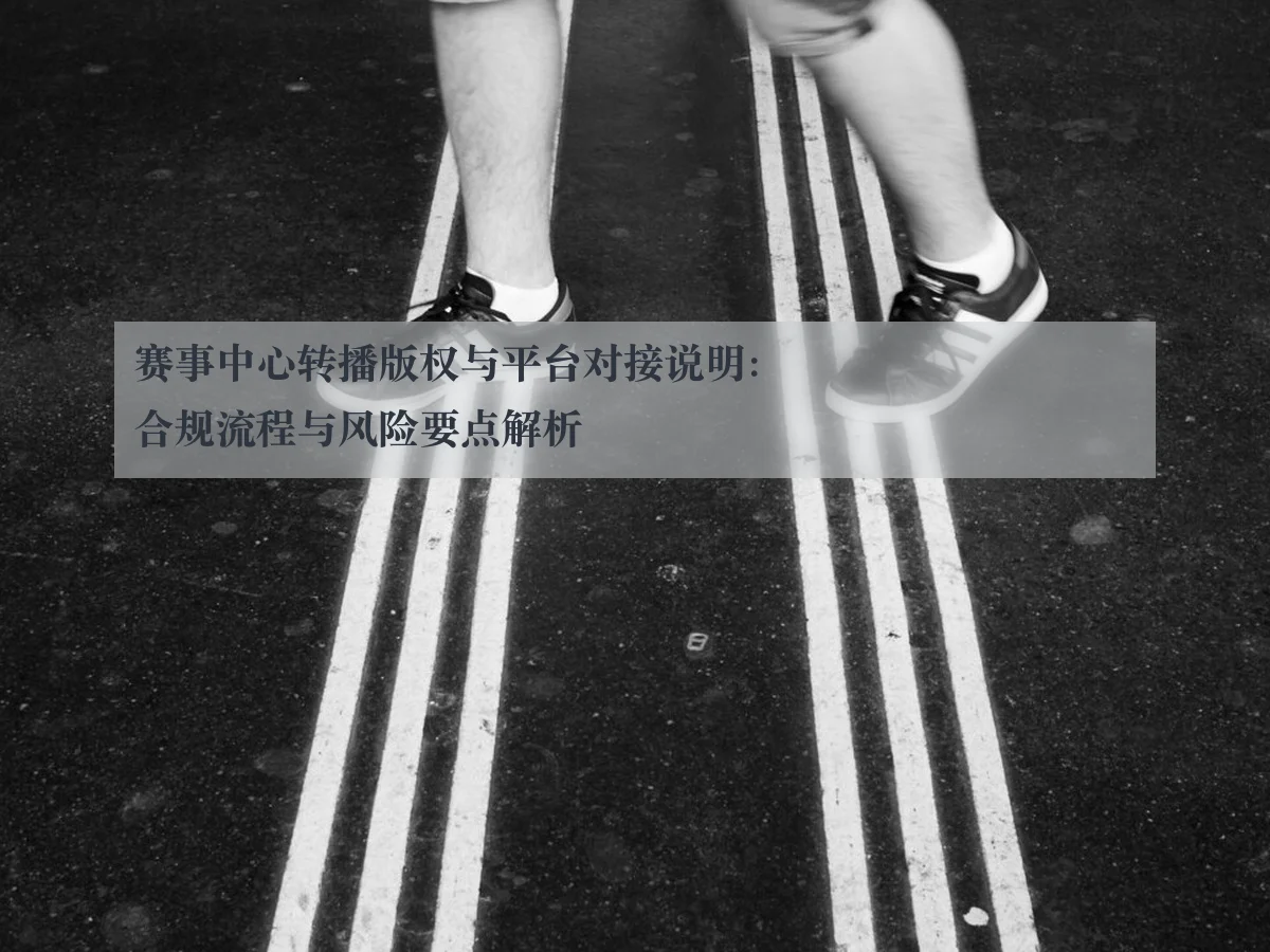 赛事中心转播版权与平台对接说明:合规流程与风险要点解析